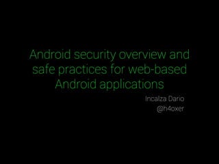 Android security overview and 
safe practices for web-based 
Android applications 
Incalza Dario 
@h4oxer 
 