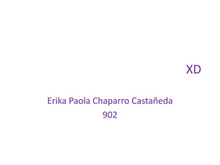 XD  Erika Paola Chaparro Castañeda  902 