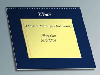 XDate

A Modern JavaScript Date Library

          Albert Guo
          2012/12/06
 