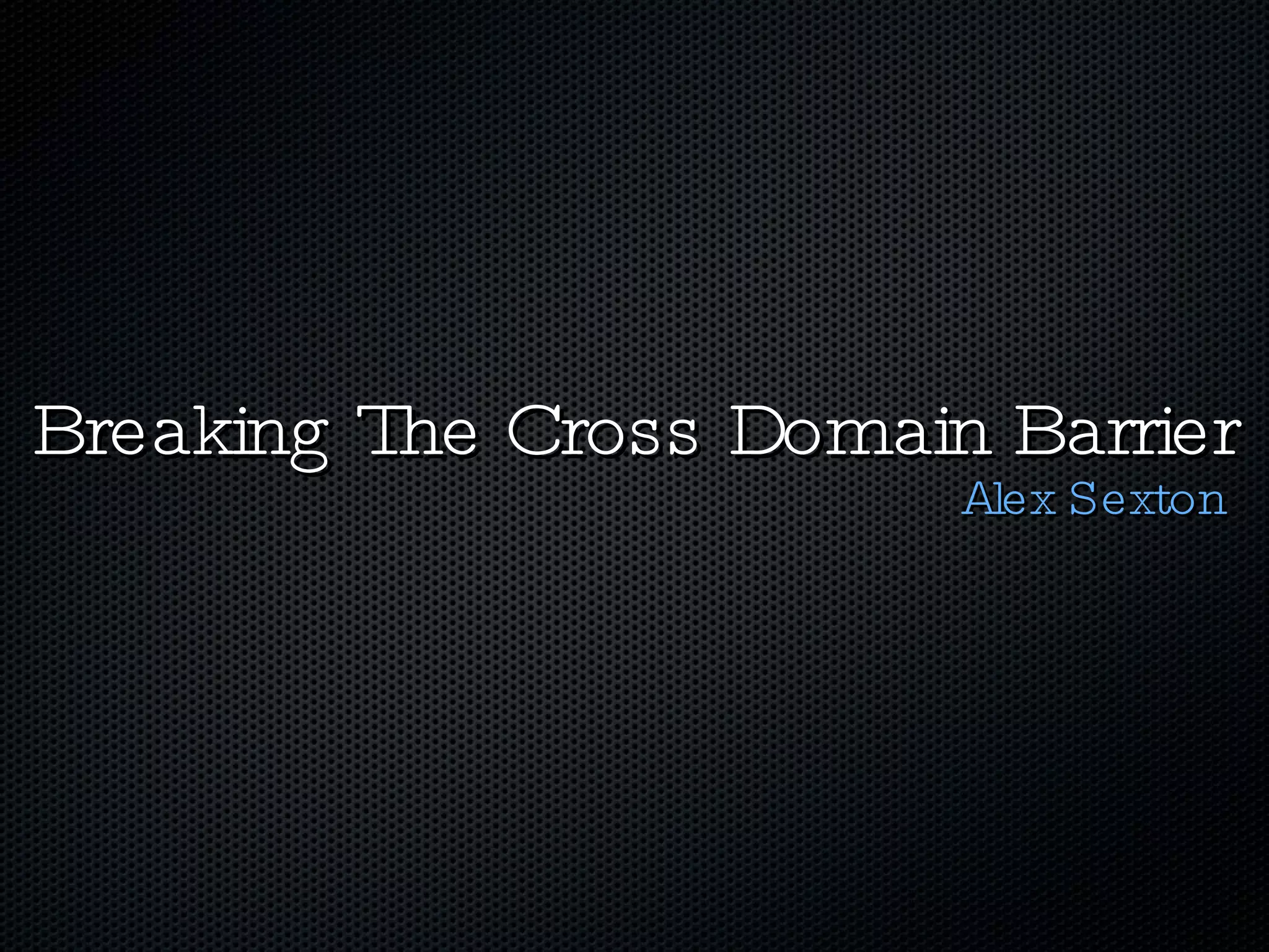 Breaking The Cross Domain Barrier Alex Sexton 