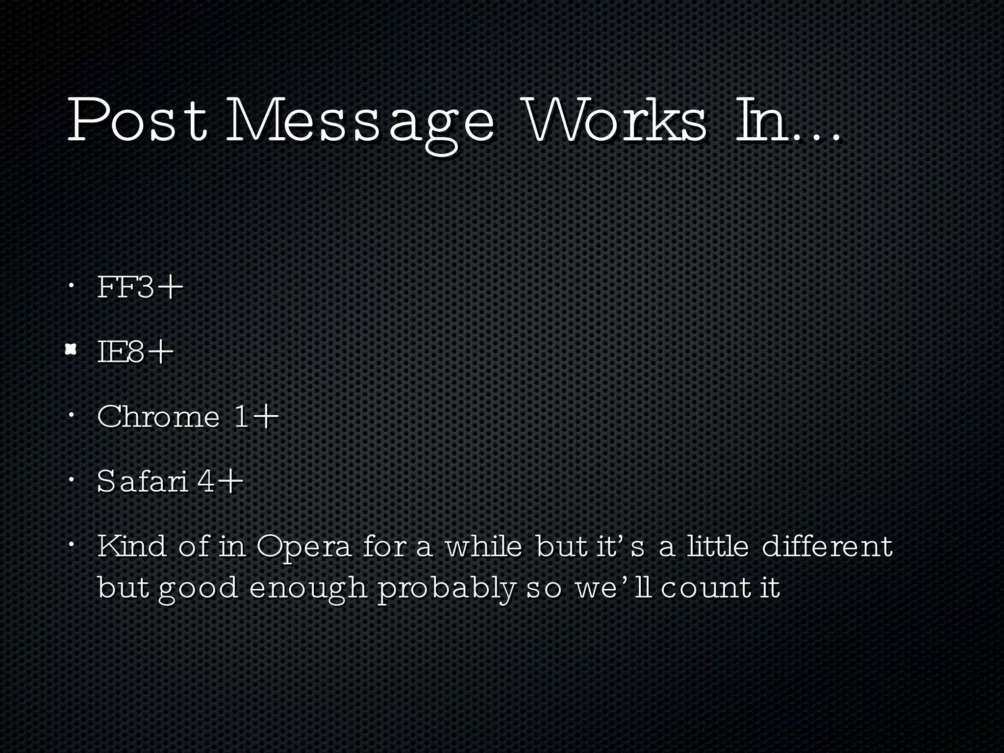 Post Message Works In... FF3+ IE8+ Chrome 1+ Safari 4+ Kind of in Opera for a while but it’s a little different but good enough probably so we’ll count it 