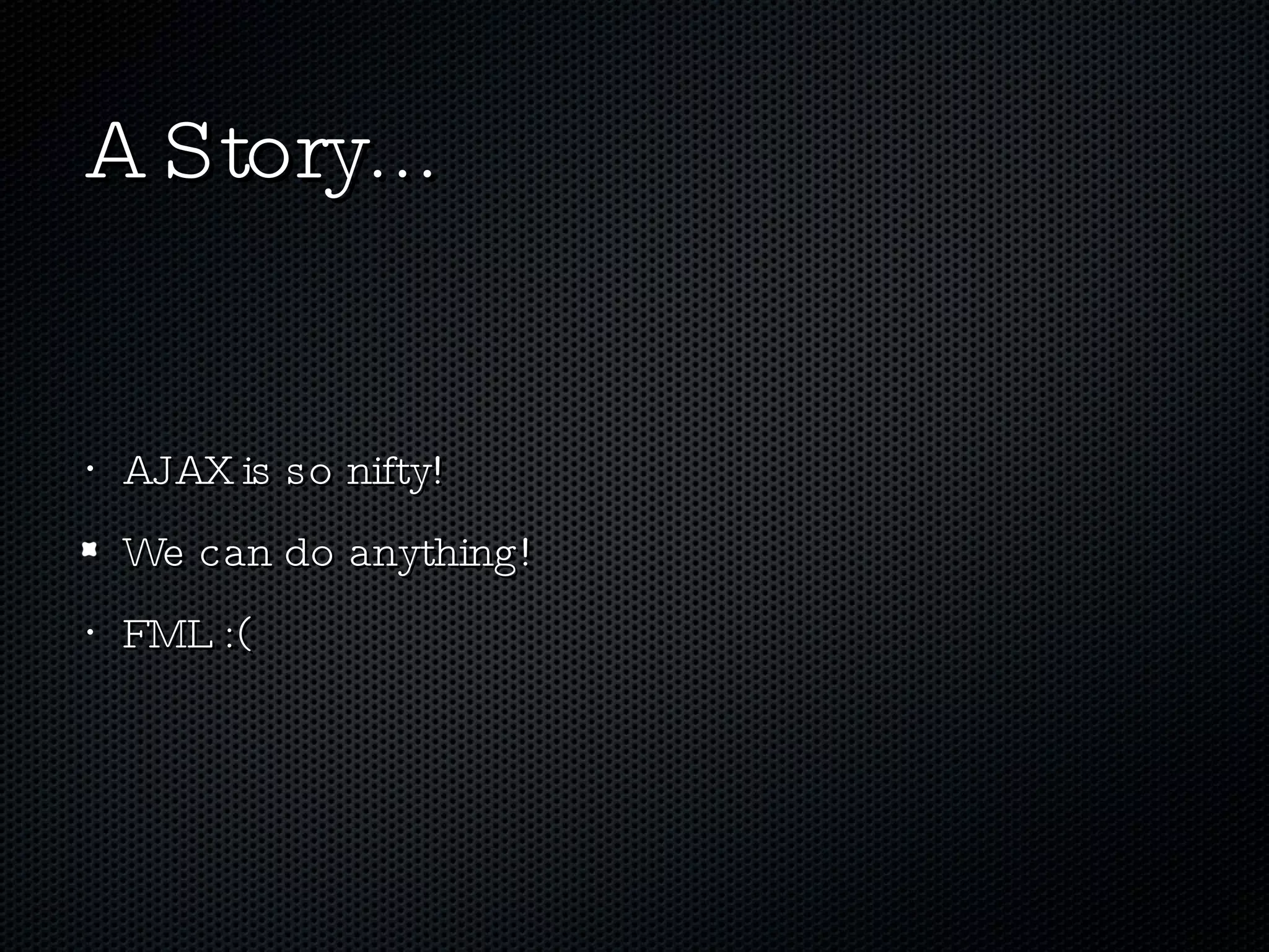A Story... AJAX is so nifty! We can do anything! FML :( 