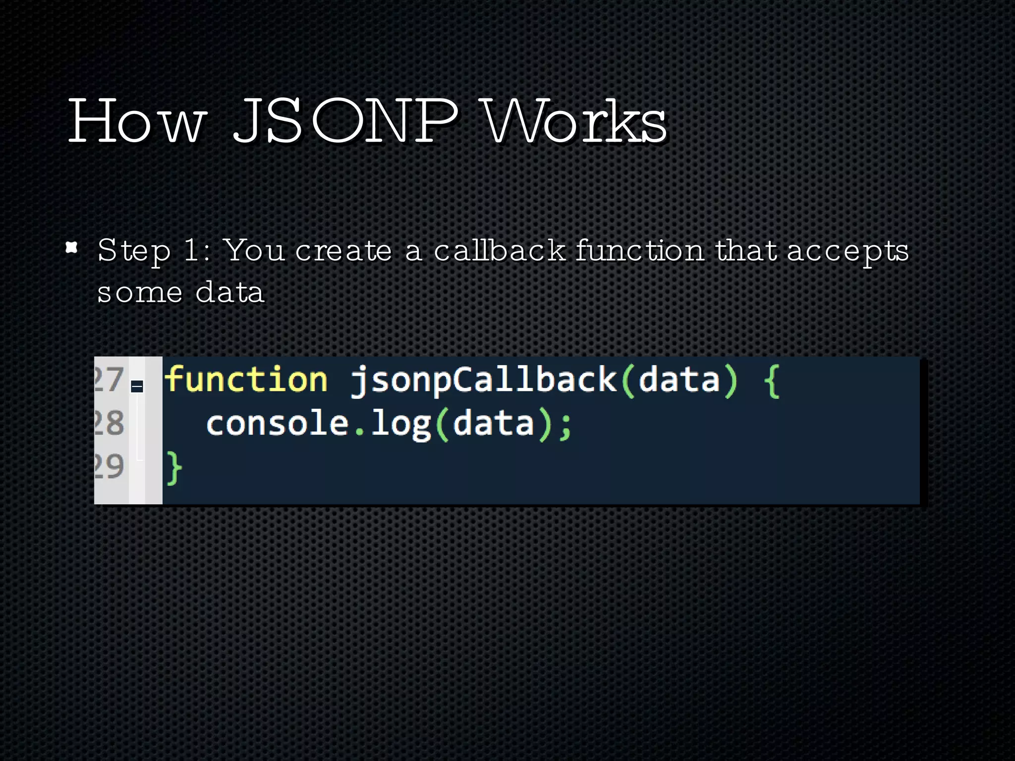 How JSONP Works Step 1: You create a callback function that accepts some data 