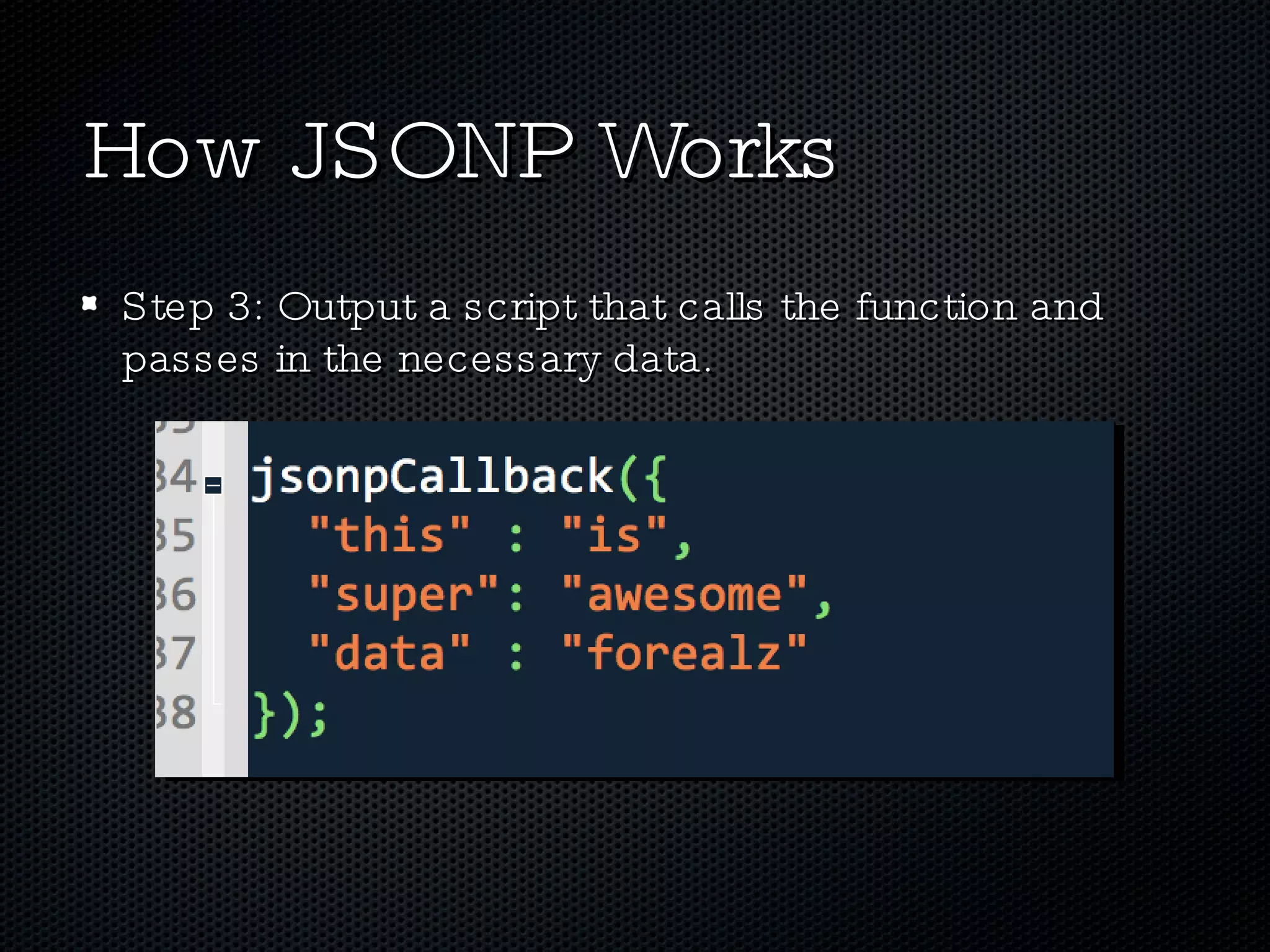 How JSONP Works Step 3: Output a script that calls the function and passes in the necessary data. 