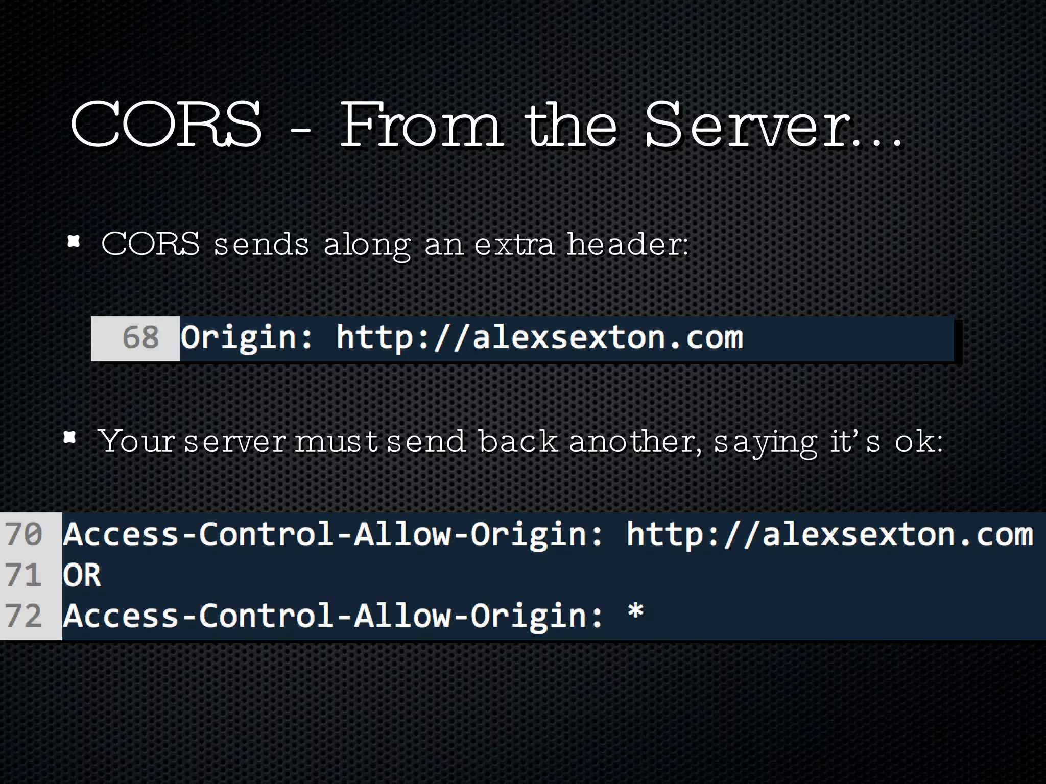CORS - From the Server... CORS sends along an extra header: Your server must send back another, saying it’s ok: 