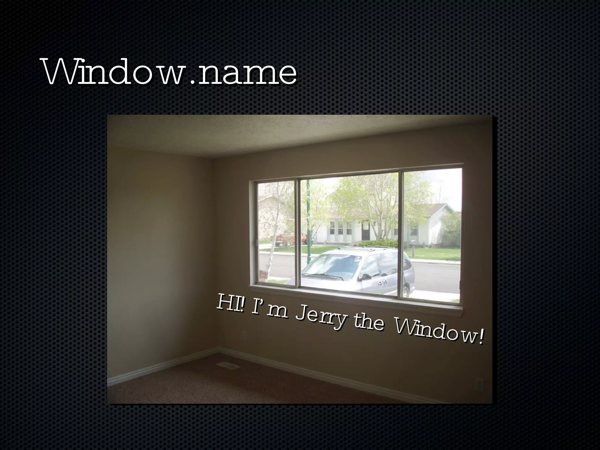 Window.name HI! I’m Jerry the Window! 