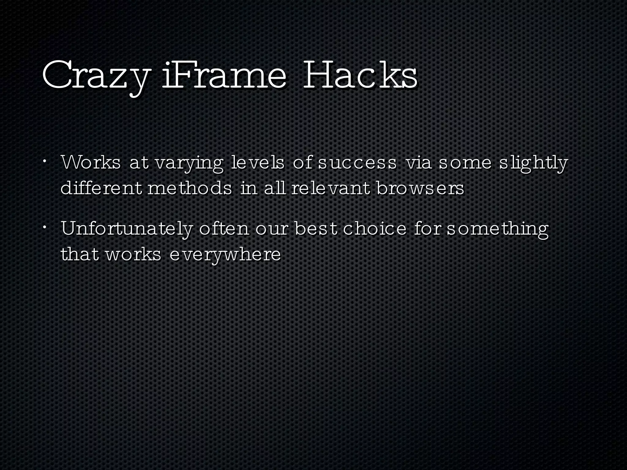 Crazy iFrame Hacks Works at varying levels of success via some slightly different methods in all relevant browsers Unfortunately often our best choice for something that works everywhere 