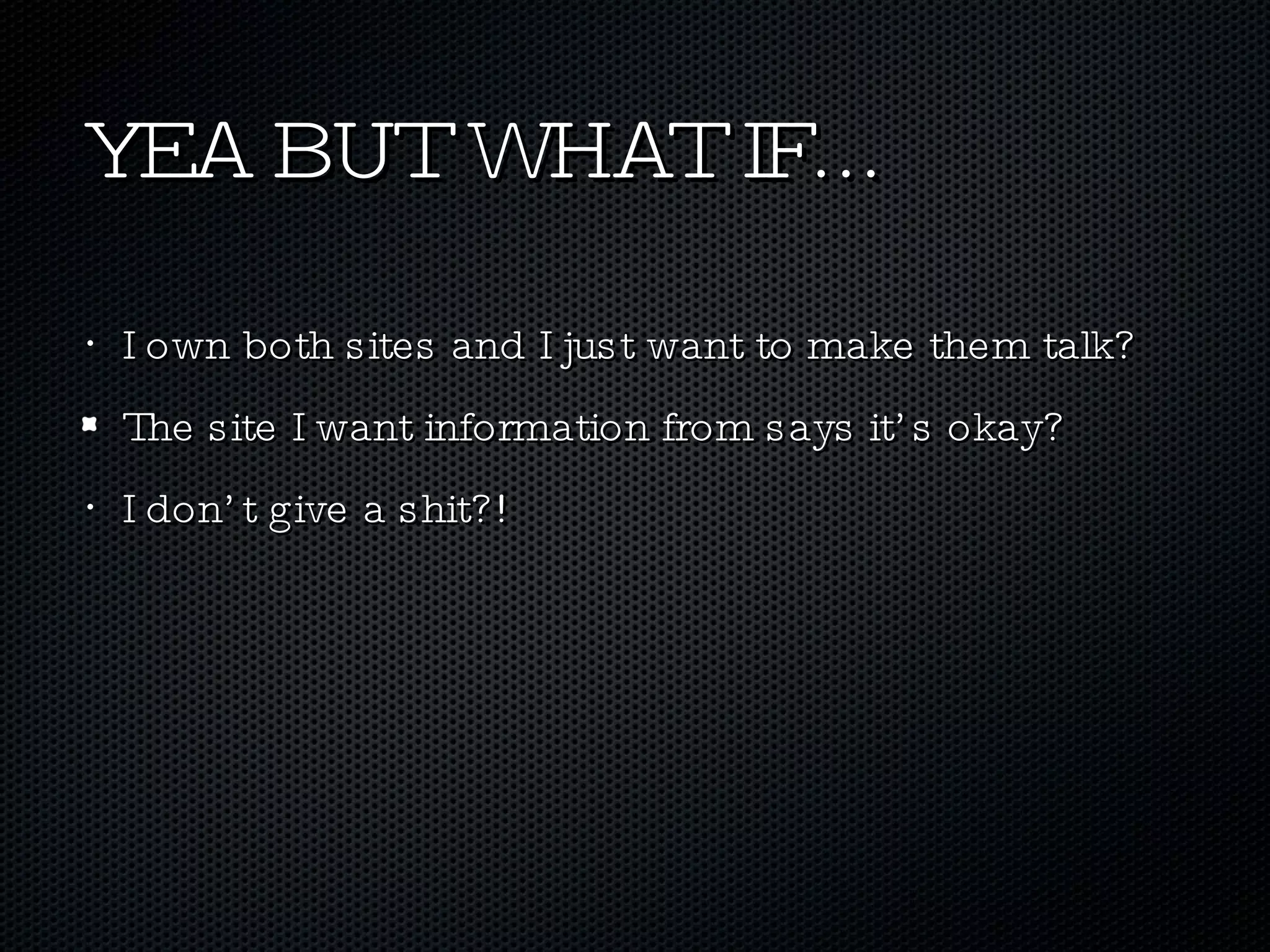 YEA BUT WHAT IF... I own both sites and I just want to make them talk? The site I want information from says it’s okay? I don’t give a shit?! 