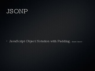 JSONP JavaScript Object Notation with Padding.  (dumb I know) 