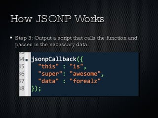 How JSONP Works Step 3: Output a script that calls the function and passes in the necessary data. 