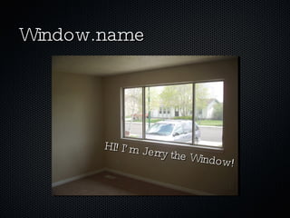 Window.name HI! I’m Jerry the Window! 