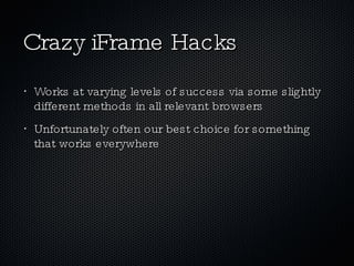 Crazy iFrame Hacks Works at varying levels of success via some slightly different methods in all relevant browsers Unfortunately often our best choice for something that works everywhere 
