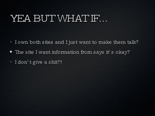 YEA BUT WHAT IF... I own both sites and I just want to make them talk? The site I want information from says it’s okay? I don’t give a shit?! 