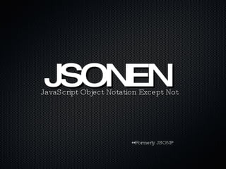 JSONEN JavaScript Object Notation Except Not **Formerly JSONP 