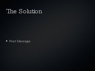 The Solution <ul><li>Post Message. </li></ul>