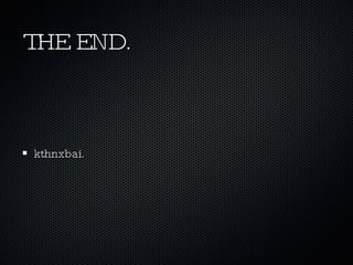 THE END. <ul><li>kthnxbai. </li></ul>