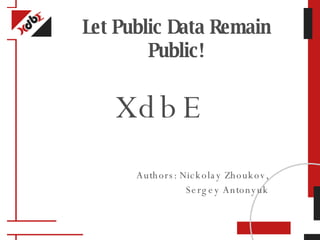 Let Public Data Remain Public! XdbE Authors: Nickolay Zhoukov, Sergey Antonyuk 