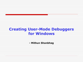 Creating User-Mode Debuggers
for Windows
- Mithun Shanbhag
 