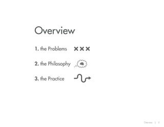 Overview
1. the Problems
2. the Philosophy
3. the Practice

Overview

|

2

 