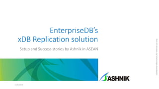 EnterpriseDB’s
xDB Replication solution
Setup and Success stories by Ashnik in ASEAN
25/8/2014
Confidentialinformation,forinternaluseonly
 