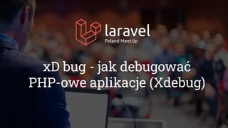 xD bug - jak debugować
PHP-owe aplikacje (Xdebug)
 