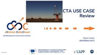 eXtreme DataCloud is co-funded by the Horizon2020
Framework Program – Grant Agreement 777367
Copyright © Members of the XDC Collaboration, 2017-2020
Data Management for extreme scale computing
CTA USE CASE
Review
Gillardo Frédéric
gillardo@lapp.in2p3.fr
11/04/2019 1
 