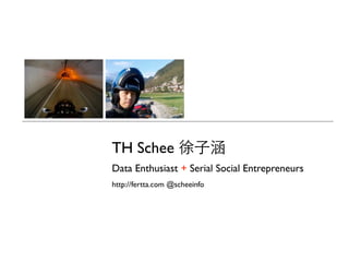 TH Schee 徐子涵
Data Enthusiast + Serial Social Entrepreneurs
http://fertta.com @scheeinfo
 