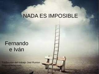 NOTHING IS IMPOSSIBLENADA ES IMPOSIBLE
Fernando
e Iván
Traducción del trabajo Joel Runion
(imposiblehq.com)
 