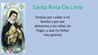 Santa Rosa De Lima
Gracias por cuidar a mi
familia y por dar
alimentos a los niños sin
hogar, y que no hallan
mas guerras
 