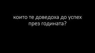 които те доведоха до успех
през годината?
 