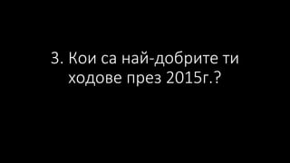 3. Кои са най-добрите ти
ходове през 2015г.?
 