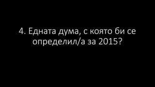 4. Едната дума, с която би се
определил/а за 2015?
 
