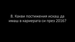 8. Какви постижения искаш да
имаш в кариерата си през 2016?
 