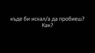 къде би искал/а да пробиеш?
Как?
 