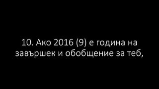 10. Ако 2016 (9) е година на
завършек и обобщение за теб,
 
