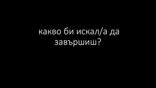 какво би искал/а да
завършиш?
 