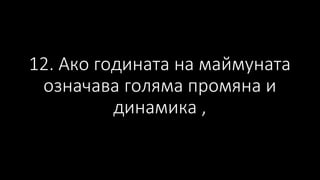 12. Ако годината на маймуната
означава голяма промяна и
динамика ,
 