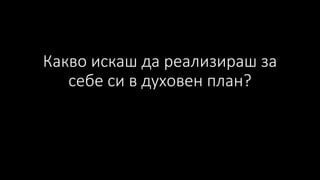 Какво искаш да реализираш за
себе си в духовен план?
 