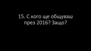 15. С кого ще общуваш
през 2016? Защо?
 