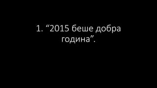 1. “2015 беше добра
година”.
 