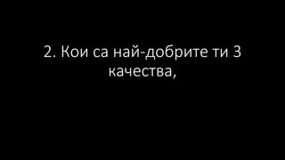 2. Кои са най-добрите ти 3
качества,
 
