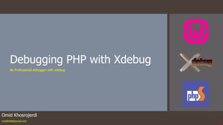 Debugging PHP with Xdebug
Be Professional debugger with xdebug
Omid Khosrojerdi
omidkh68@gmail.com 1
 