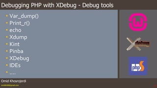 Debugging PHP with XDebug - Debug tools
Omid Khosrojerdi
omidkh68@gmail.com
• Var_dump()
• Print_r()
• echo
• Xdump
• Kint
• Pinba
• XDebug
• IDEs
• ....
3
 
