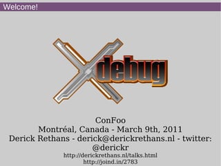 Welcome!




                       ConFoo
        Montréal, Canada - March 9th, 2011
 Derick Rethans - derick@derickrethans.nl - twitter:
                      @derickr
              http://derickrethans.nl/talks.html
                      http://joind.in/2783
 