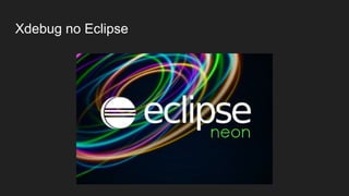 Clientes
● PHPEclipse (Editor Plugin).
● JetBrain's PhpStorm (IDE; Commercial).
● VIM plugin (Editor Plugin).
● Emacs plugin (Editor Plugin).
● NetBeans (IDE: Windows, Linux, Mac OS X and Solaris).
● Notepad++ plugin (Editor: Windows).
● Dev-PHP (IDE: Windows)
● Eclipse plugin (IDE).
● KDevelop (IDE: Linux (KDE); Open Source).
● ActiveState's Komodo (IDE: Windows, Linux, Mac; Commercial).
● …
https://xdebug.org/docs/remote
 