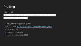 Profiling
Profiler integrado do Xdebug que permite encontrar gargalos no script e
visualizá-los com uma ferramenta externa, como PHP Webgrind, MacAllGrind,
kcachegrind ou WinCacheGrind.
 