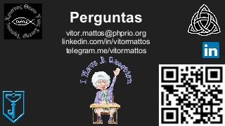 Perguntas
vitor.mattos@phprio.org
linkedin.com/in/vitormattos
telegram.me/vitormattos
 