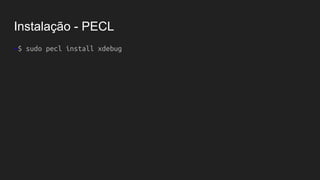 Instalação - PECL
~$ sudo pecl install xdebug
 