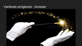 Variáveis amigáveis - browser
 