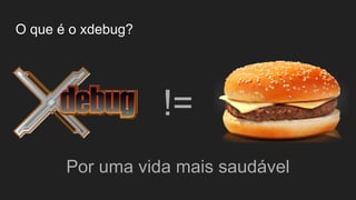 !=
Por uma vida mais saudável
O que é o xdebug?
 